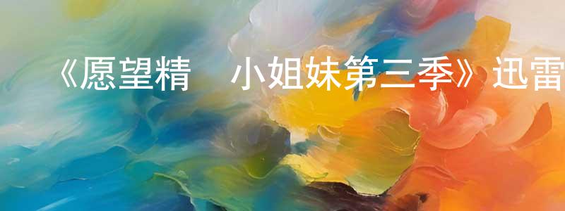 陳柳鶯發布《愿望精靈小姐妹第三季》迅雷下載/在線觀看-動漫卡通-美劇天堂